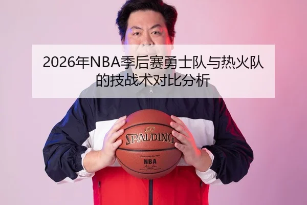 2026年NBA季后赛勇士队与热火队的技战术对比分析