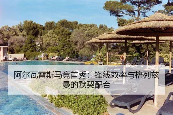 阿尔瓦雷斯马竞首秀：锋线效率与格列兹曼的默契配合