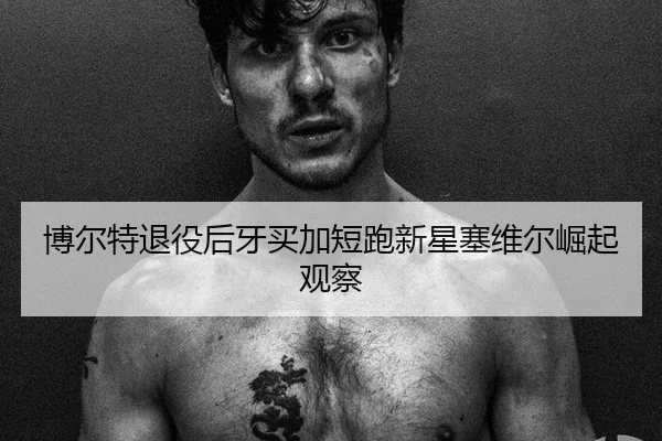 博尔特退役后牙买加短跑新星塞维尔崛起观察