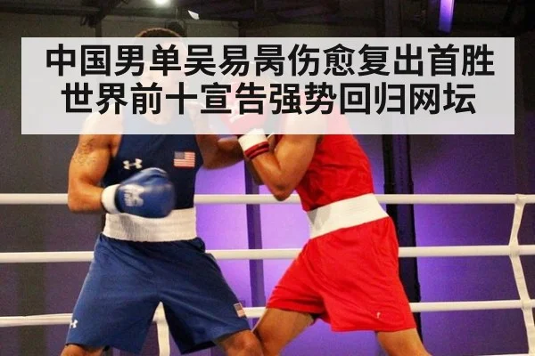 中国男单吴易昺伤愈复出首胜世界前十宣告强势回归网坛