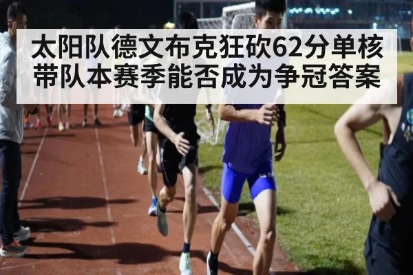太阳队德文布克狂砍62分单核带队本赛季能否成为争冠答案