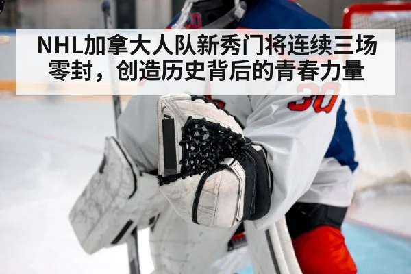 NHL加拿大人队新秀门将连续三场零封，创造历史背后的青春力量