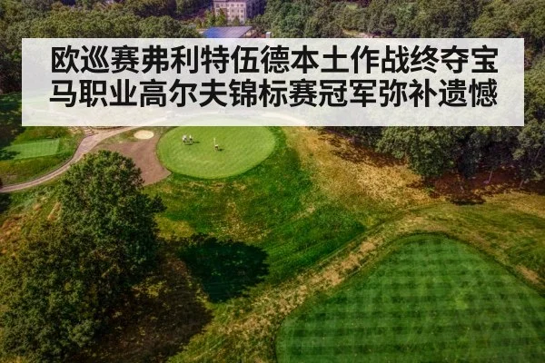 欧巡赛弗利特伍德本土作战终夺宝马职业高尔夫锦标赛冠军弥补遗憾