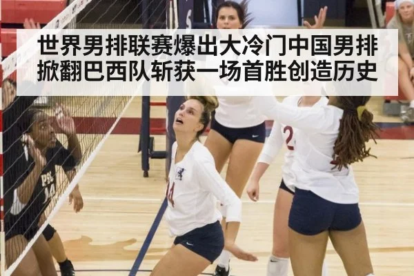 世界男排联赛爆出大冷门中国男排掀翻巴西队斩获一场首胜创造历史