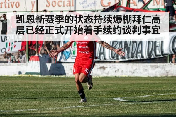 凯恩新赛季的状态持续爆棚拜仁高层已经正式开始着手续约谈判事宜